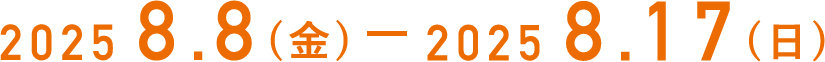 2025 8.8(金)-2025 8.17(日)