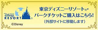 東京ディズニーリゾート® パークチケットご購入はこちら！（外部サイトに移動します）