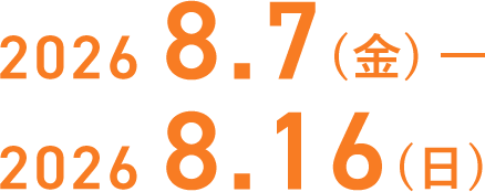 2026年8月7日（金）–2026年8月16日（日）